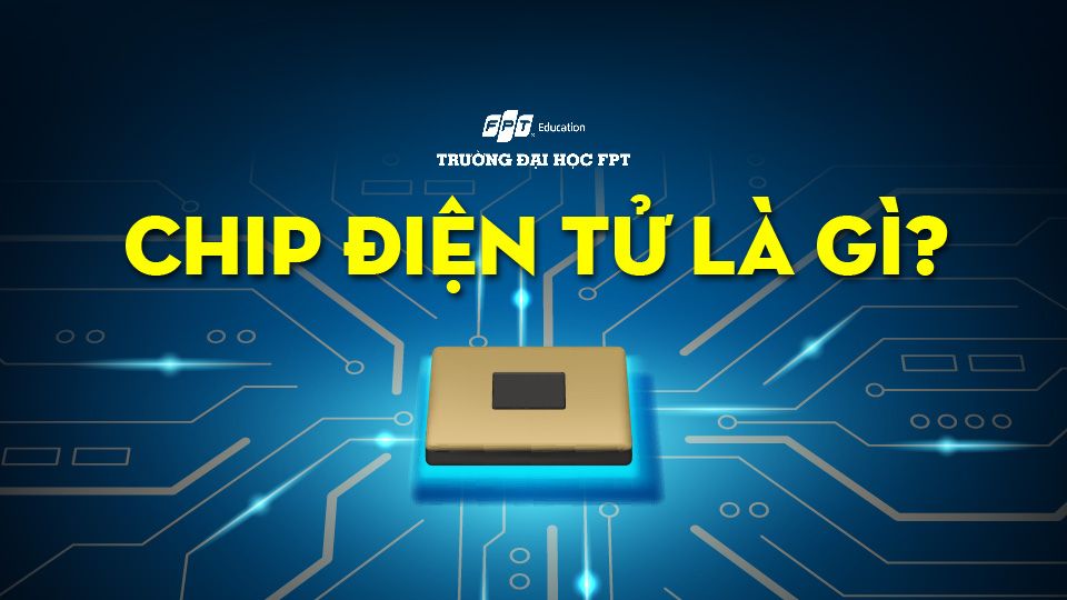 Chip điện tử là gì? 6 công nghệ chip phổ biến