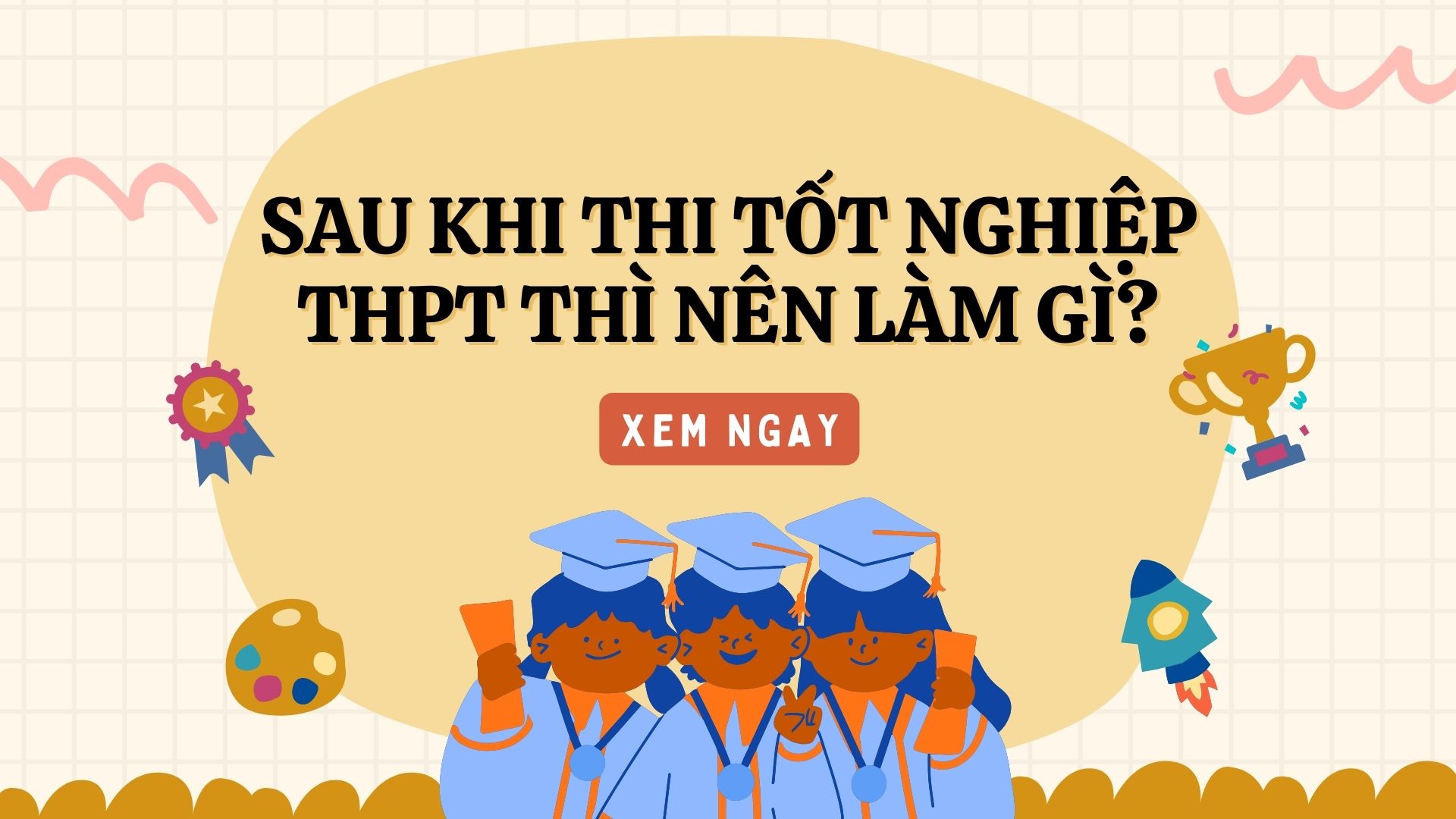 Sau khi thi tốt nghiệp THPT nên làm gì