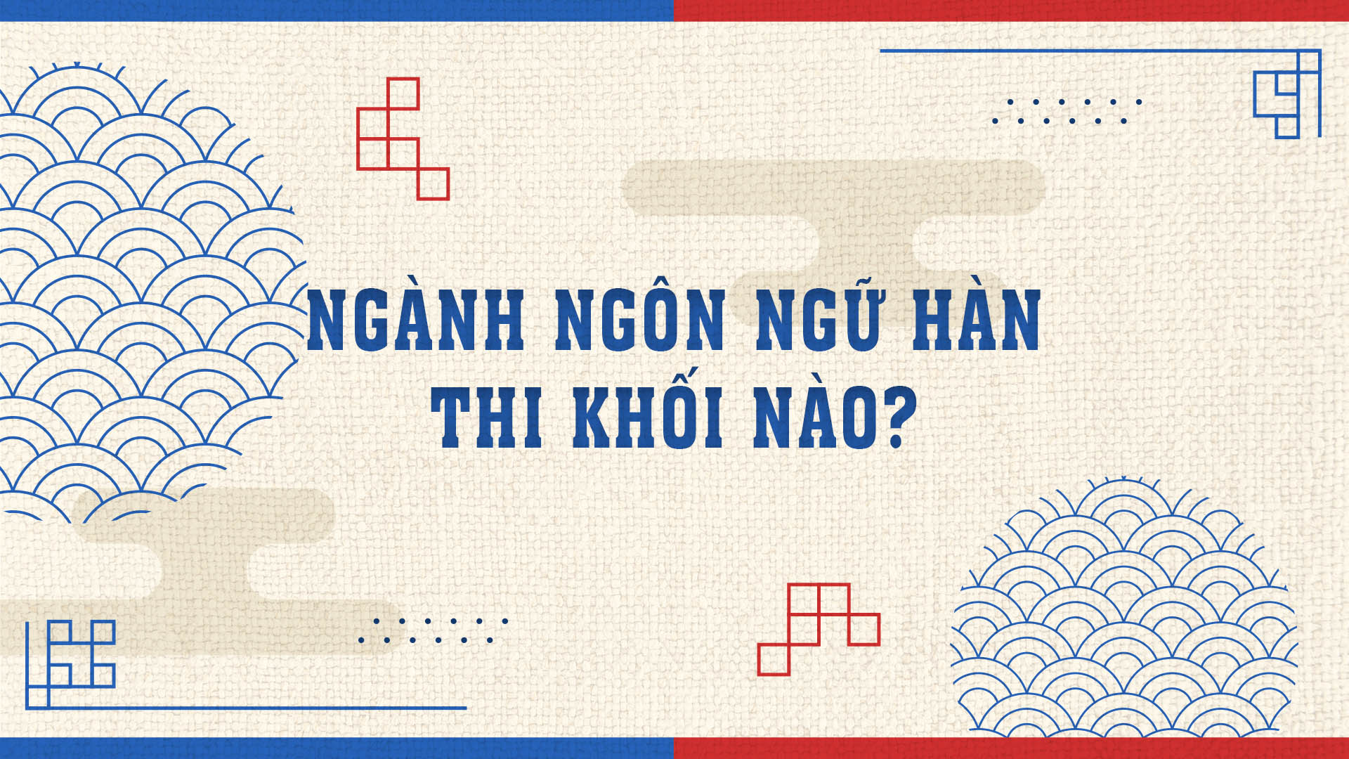 ngành Ngôn ngữ Hàn thi khối nào